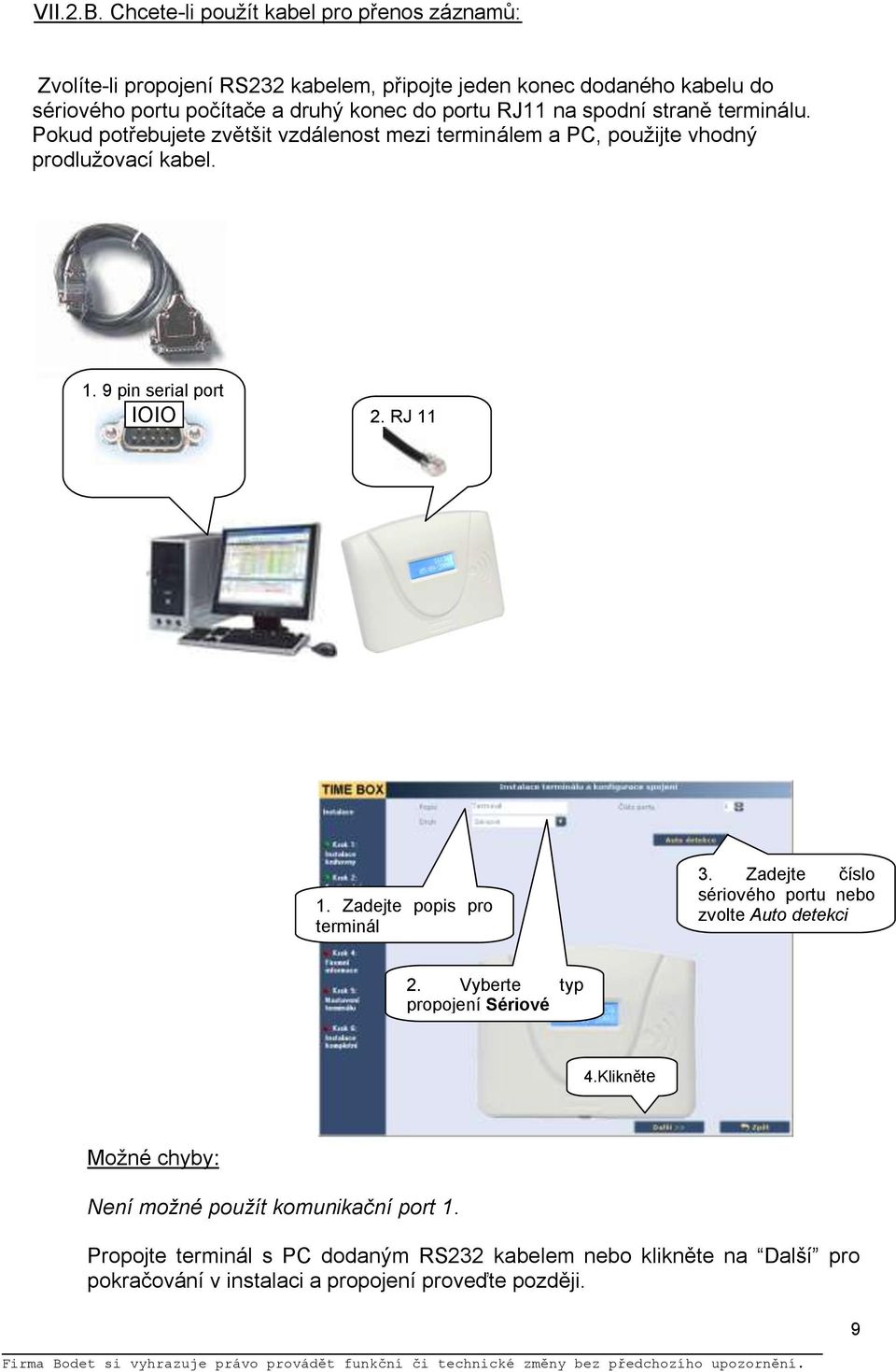 portu RJ11 na spodní straně terminálu. Pokud potřebujete zvětšit vzdálenost mezi terminálem a PC, pouţijte vhodný prodluţovací kabel. 1. 9 pin serial port IOIO 2.