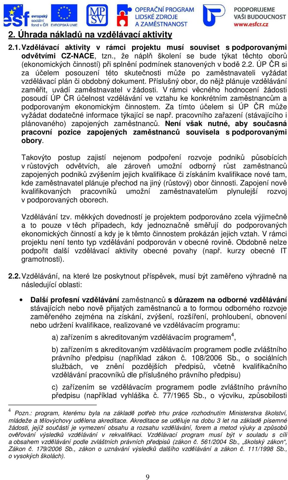2. ÚP ČR si za účelem posouzení této skutečnosti může po zaměstnavateli vyžádat vzdělávací plán či obdobný dokument. Příslušný obor, do nějž plánuje vzdělávání zaměřit, uvádí zaměstnavatel v žádosti.