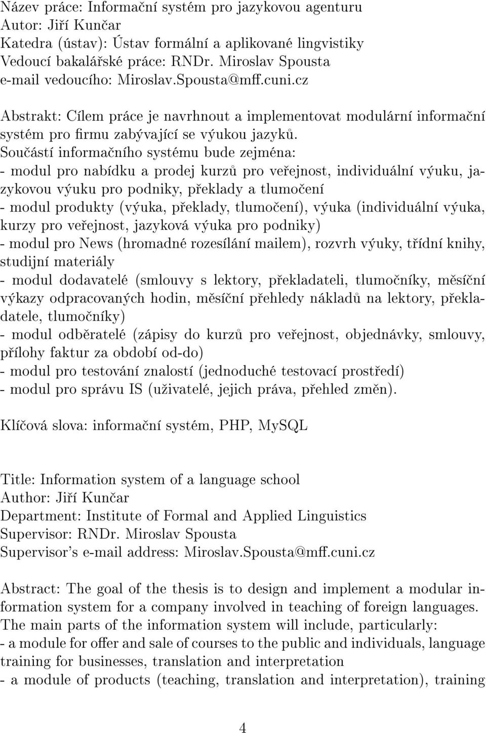 Sou ástí informa ního systému bude zejména: - modul pro nabídku a prodej kurz pro ve ejnost, individuální výuku, jazykovou výuku pro podniky, p eklady a tlumo ení - modul produkty (výuka, p eklady,