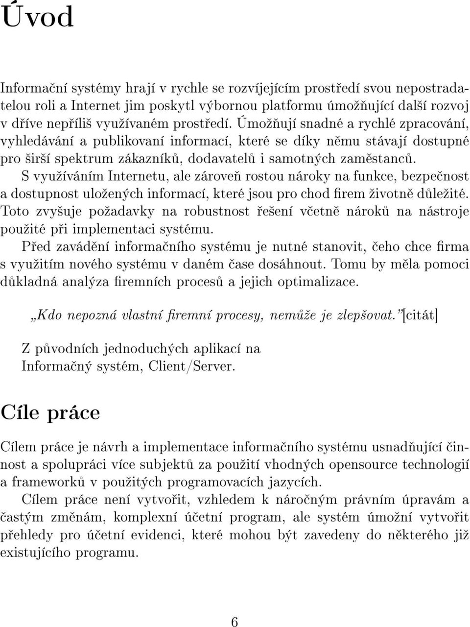 S vyuºíváním Internetu, ale zárove rostou nároky na funkce, bezpe nost a dostupnost uloºených informací, které jsou pro chod rem ºivotn d leºité.