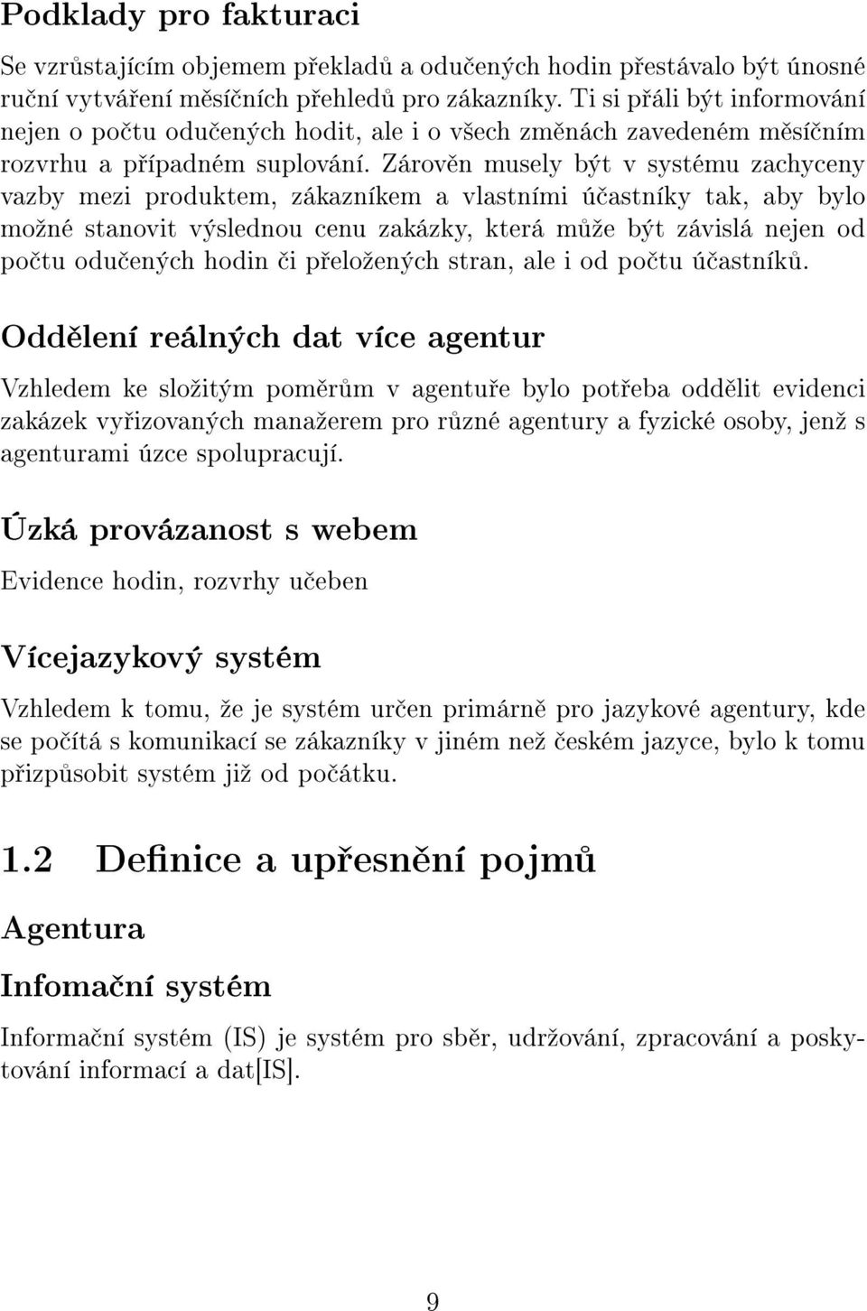 Zárov n musely být v systému zachyceny vazby mezi produktem, zákazníkem a vlastními ú astníky tak, aby bylo moºné stanovit výslednou cenu zakázky, která m ºe být závislá nejen od po tu odu ených