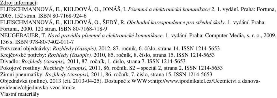 r. o., 2009. 136 s. ISBN 978-80-7402-011-7 Potvrzení objednávky: Rozhledy (časopis), 2012, 87. ročník, 6. číslo, strana 14. ISSN 1214-5653 Krejčovské potřeby: Rozhledy (časopis), 2010, 85. ročník, 8.