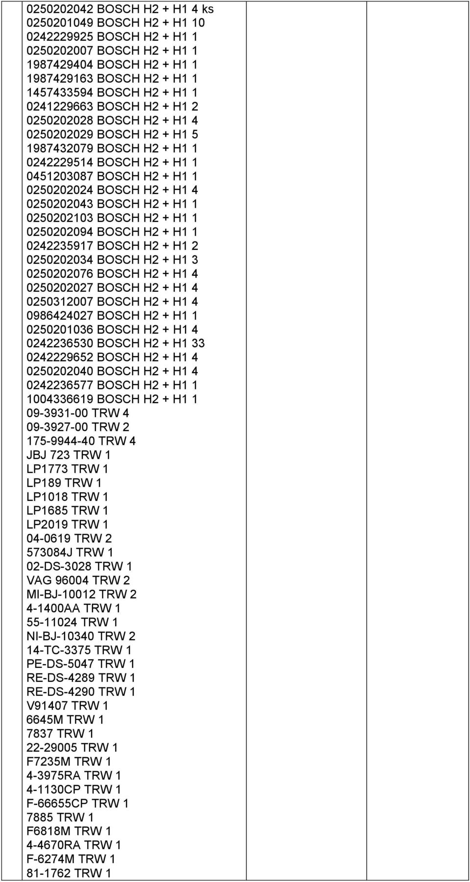 BOSCH H2 + H1 1 0250202103 BOSCH H2 + H1 1 0250202094 BOSCH H2 + H1 1 0242235917 BOSCH H2 + H1 2 0250202034 BOSCH H2 + H1 3 0250202076 BOSCH H2 + H1 4 0250202027 BOSCH H2 + H1 4 0250312007 BOSCH H2 +