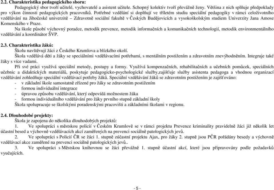 Potřebné vzdělání si doplňují ve tříletém studiu speciální pedagogiky v rámci celoživotního vzdělávání na Jihočeské univerzitě Zdravotně sociální fakultě v Českých Budějovicích a vysokoškolským