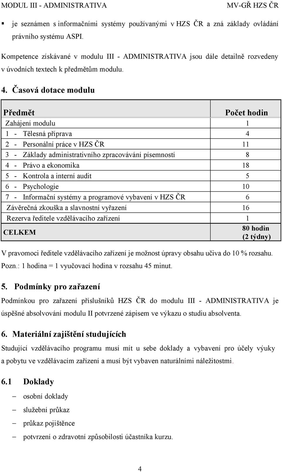 Časová dotace modulu Předmět Počet hodin Zahájení modulu 1 1 - Tělesná příprava 4 2 - Personální práce v HZS ČR 11 3 - Základy administrativního zpracovávání písemností 8 4 - Právo a ekonomika 18 5 -