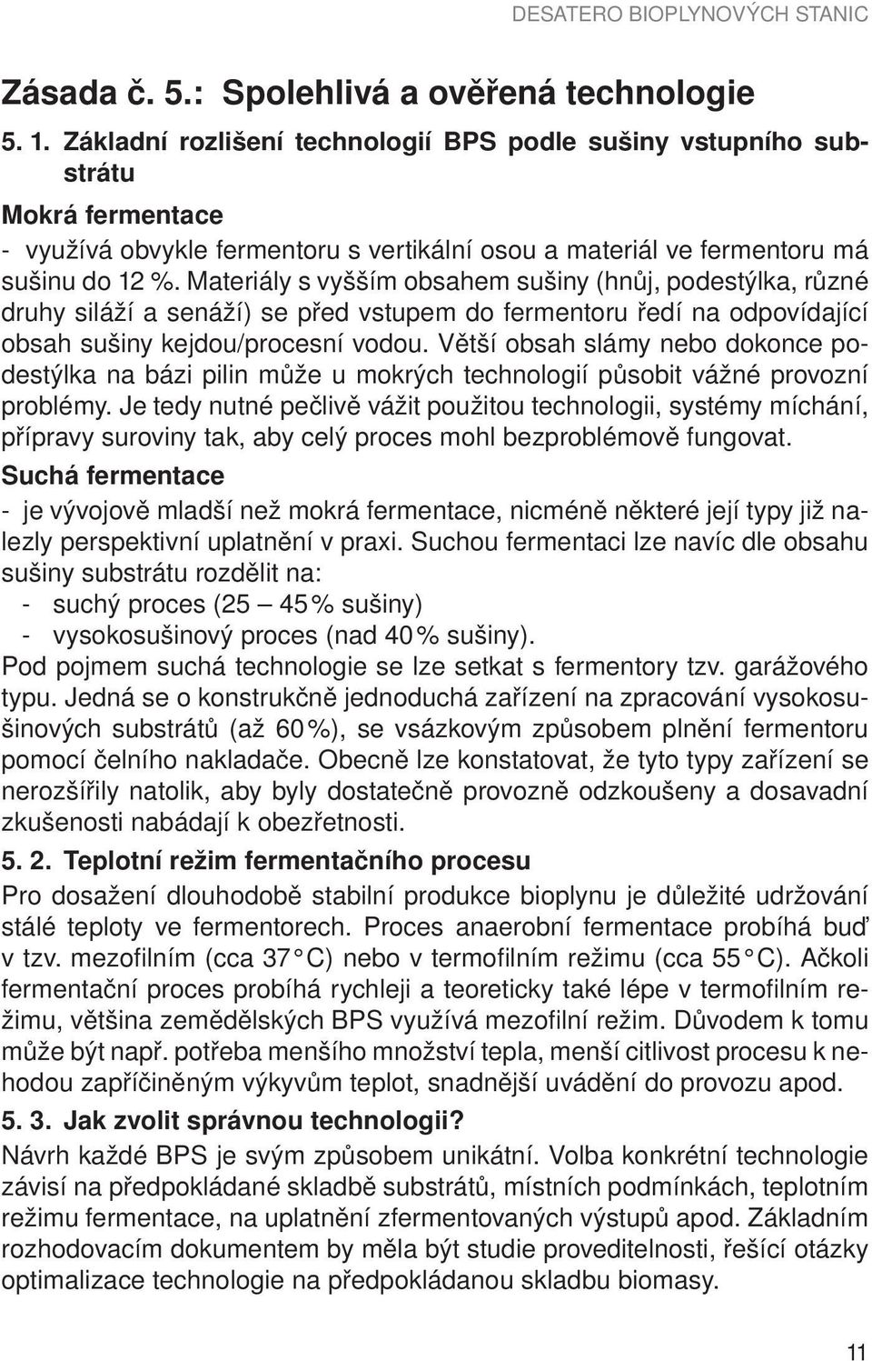 Materiály s vyšším obsahem sušiny (hnůj, podestýlka, různé druhy siláží a senáží) se před vstupem do fermentoru ředí na odpovídající obsah sušiny kejdou/procesní vodou.