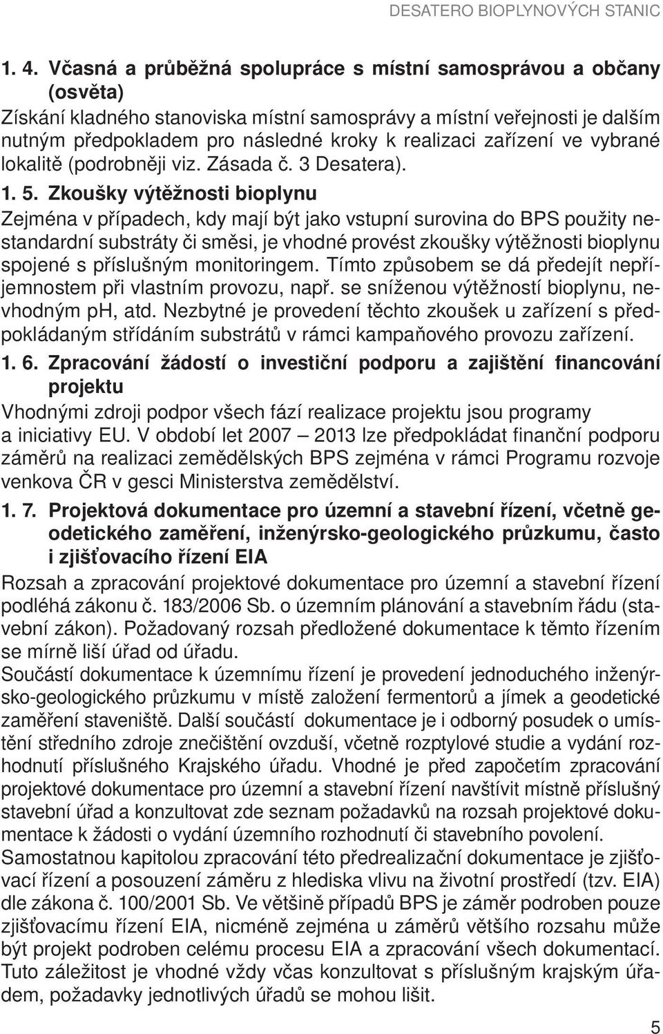 Zkoušky výtěžnosti bioplynu Zejména v případech, kdy mají být jako vstupní surovina do BPS použity nestandardní substráty či směsi, je vhodné provést zkoušky výtěžnosti bioplynu spojené s příslušným