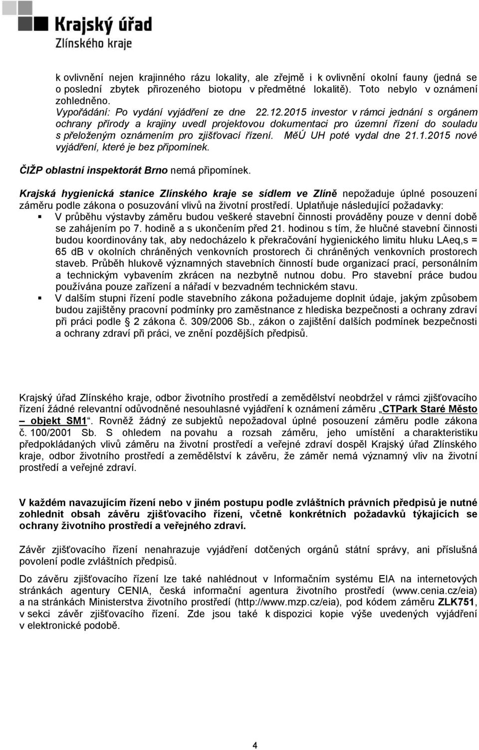 2015 investor v rámci jednání s orgánem ochrany přírody a krajiny uvedl projektovou dokumentaci pro územní řízení do souladu s přeloženým oznámením pro zjišťovací řízení. MěÚ UH poté vydal dne 21.1.2015 nové vyjádření, které je bez připomínek.