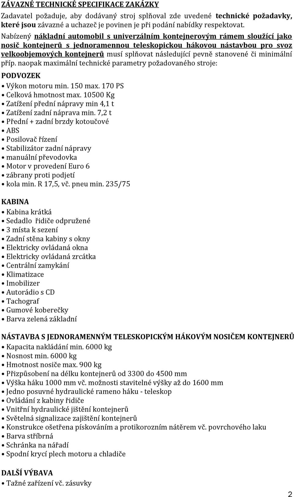 následující pevně stanovené či minimální příp. naopak maximální technické parametry požadovaného stroje: PODVOZEK Výkon motoru min. 150 max. 170 PS Celková hmotnost max.