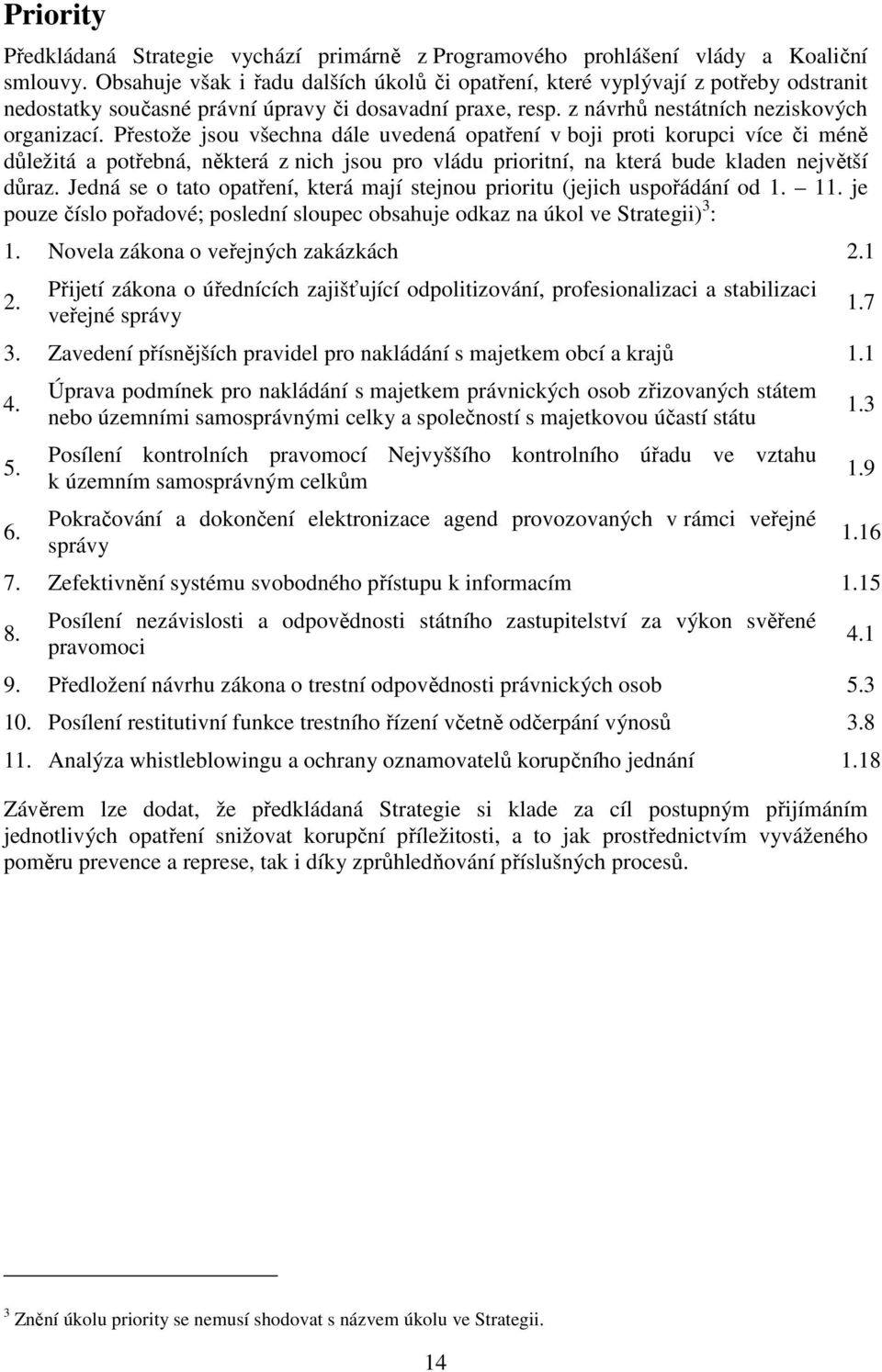 Přestože jsou všechna dále uvedená opatření v boji proti korupci více či méně důležitá a potřebná, některá z nich jsou pro vládu prioritní, na která bude kladen největší důraz.