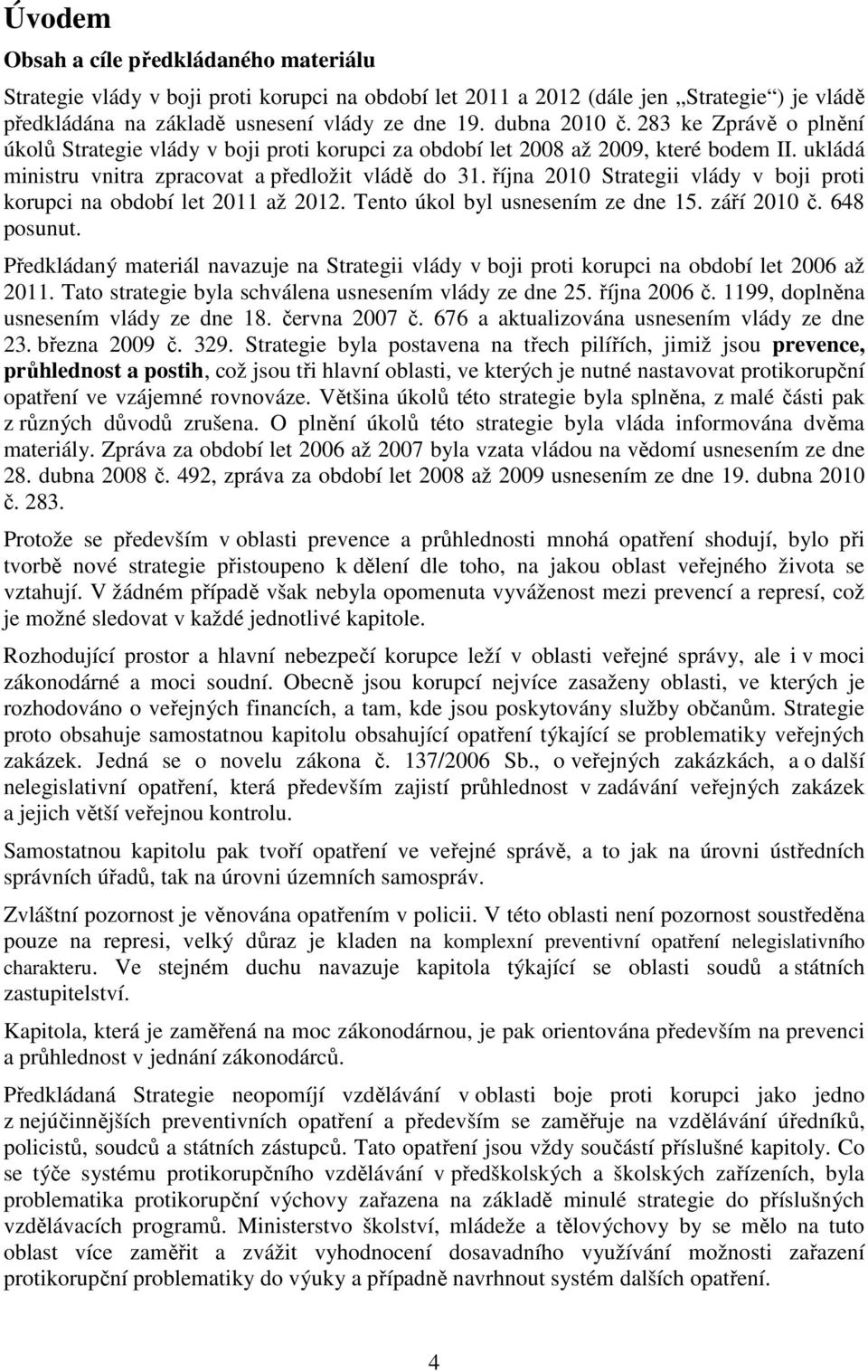 října 2010 Strategii vlády v boji proti korupci na období let 2011 až 2012. Tento úkol byl usnesením ze dne 15. září 2010 č. 648 posunut.