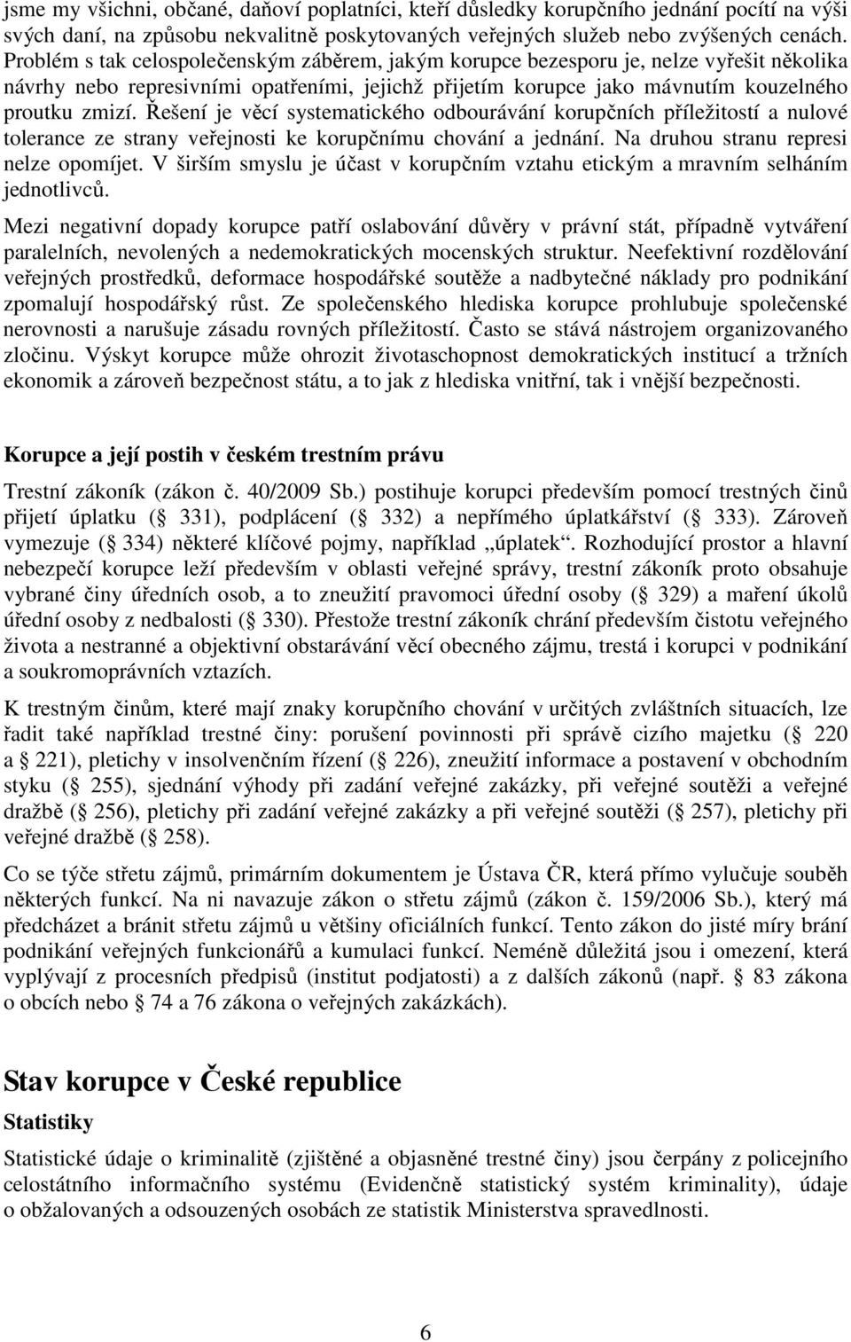 Řešení je věcí systematického odbourávání korupčních příležitostí a nulové tolerance ze strany veřejnosti ke korupčnímu chování a jednání. Na druhou stranu represi nelze opomíjet.