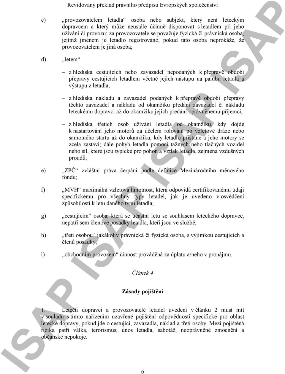 přepravy cestujících letadlem včetně jejich nástupu na palubu letadla a výstupu z letadla, z hlediska nákladu a zavazadel podaných k přepravě období přepravy těchto zavazadel a nákladu od okamžiku