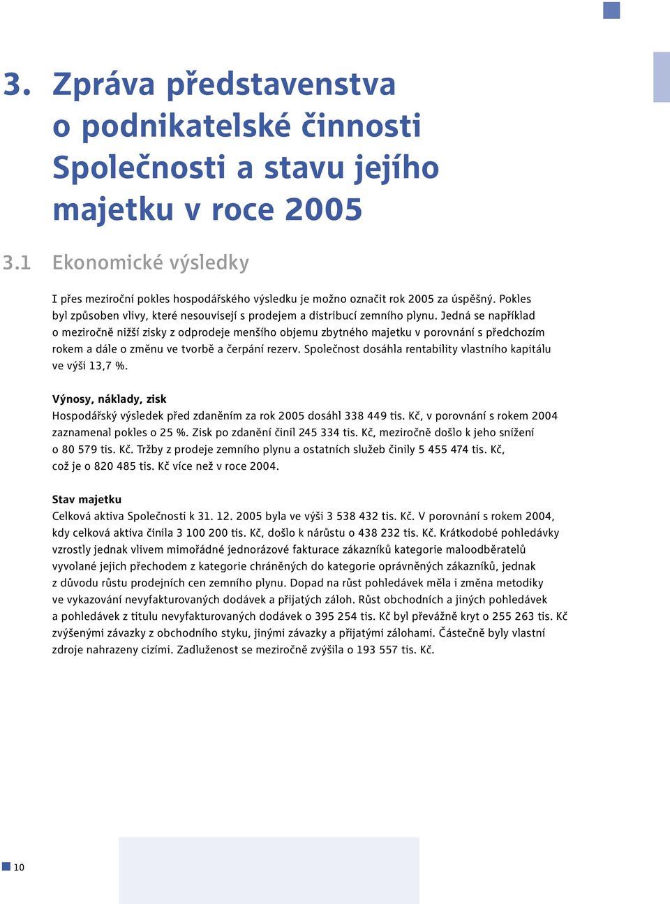 Jedná se například o meziročně nižší zisky z odprodeje menšího objemu zbytného majetku v porovnání s předchozím rokem a dále o změnu ve tvorbě a čerpání rezerv.