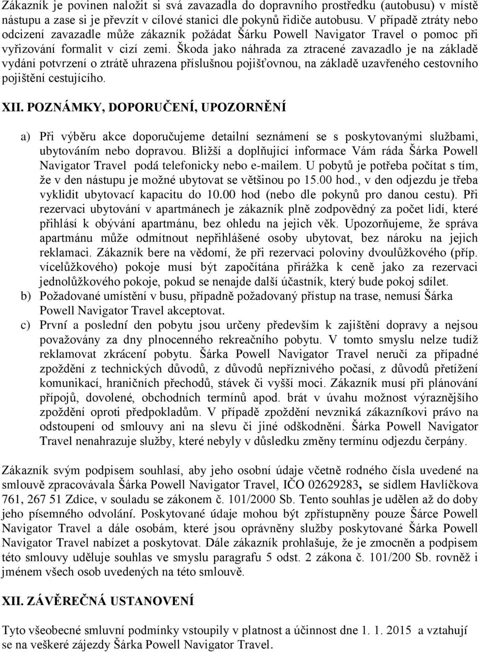 Škoda jako náhrada za ztracené zavazadlo je na základě vydání potvrzení o ztrátě uhrazena příslušnou pojišťovnou, na základě uzavřeného cestovního pojištění cestujícího. XII.