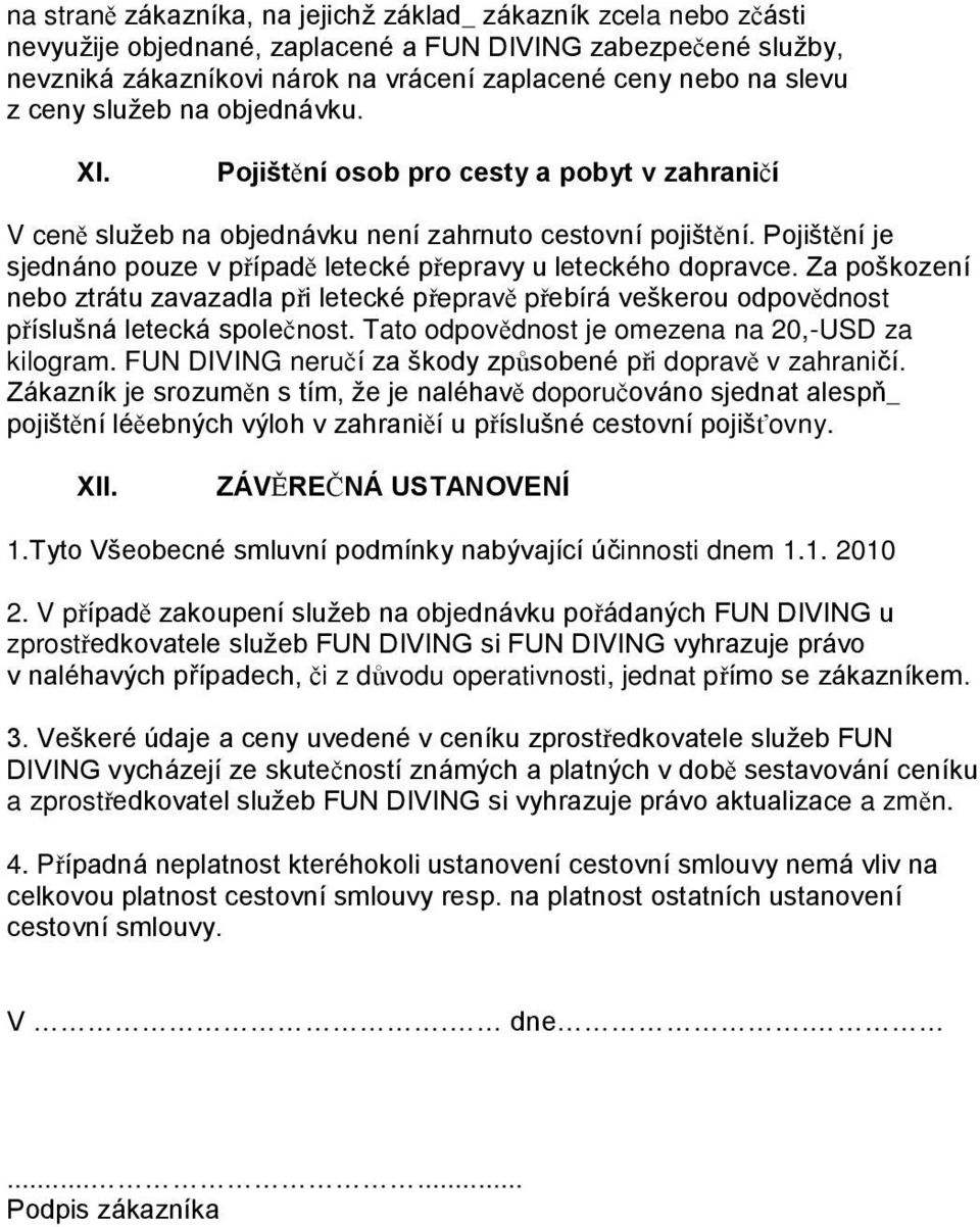 Pojištění je sjednáno pouze v případě letecké přepravy u leteckého dopravce. Za poškození nebo ztrátu zavazadla při letecké přepravě přebírá veškerou odpovědnost příslušná letecká společnost.