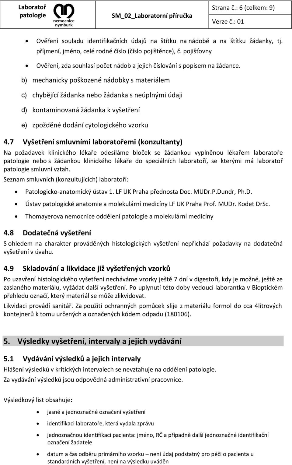 b) mechanicky poškozené nádobky s materiálem c) chybějící žádanka nebo žádanka s neúplnými údaji d) kontaminovaná žádanka k vyšetření e) zpožděné dodání cytologického vzorku 4.