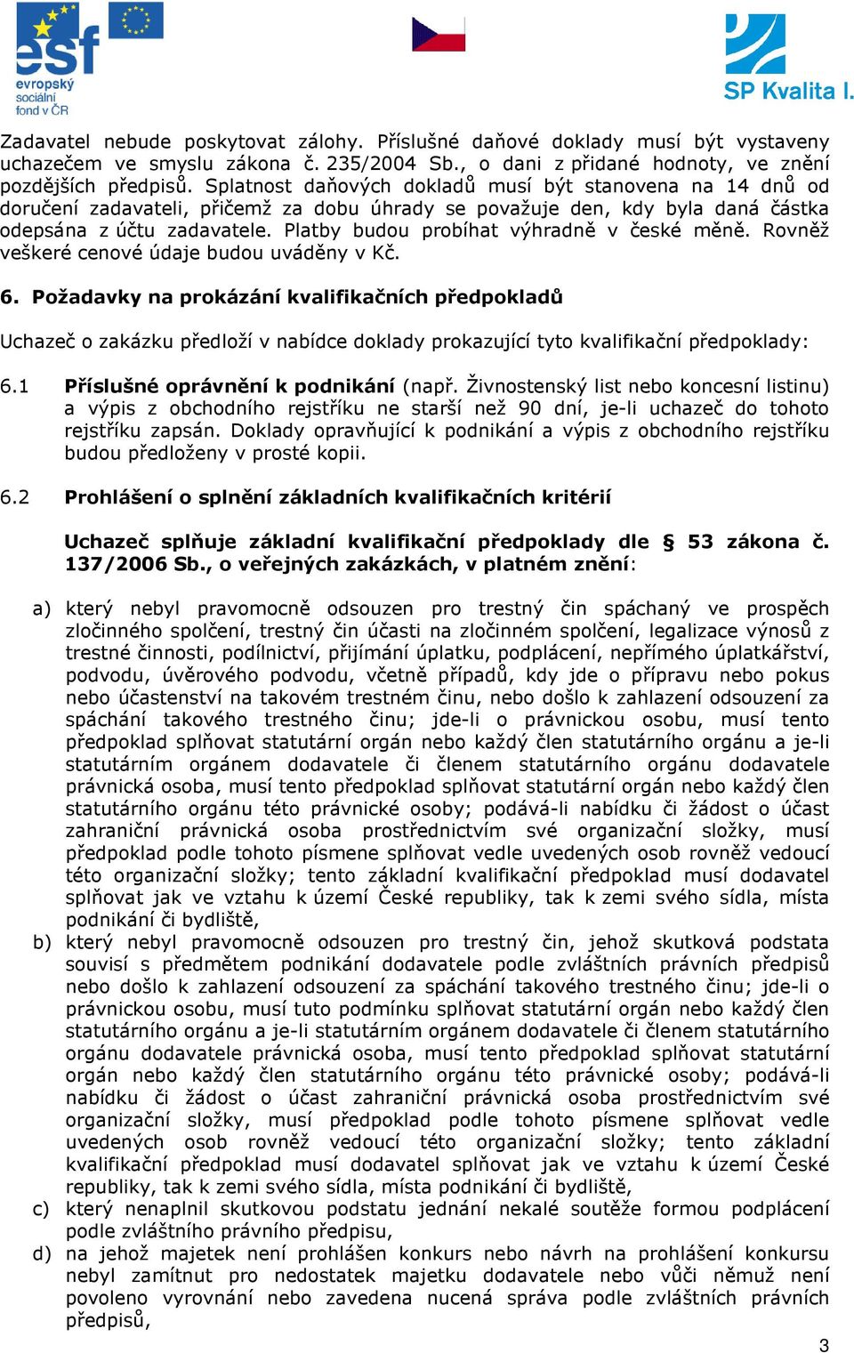 Platby budou probíhat výhradně v české měně. Rovněž veškeré cenové údaje budou uváděny v Kč. 6.