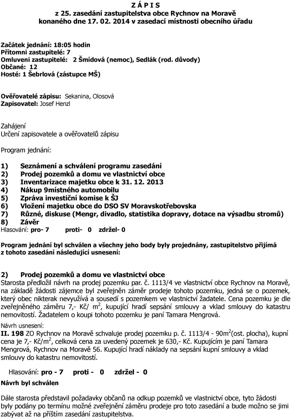 důvody) Občané: 12 Hosté: 1 Šebrlová (zástupce MŠ) Ověřovatelé zápisu: Sekanina, Olosová Zapisovatel: Josef Henzl Zahájení Určení zapisovatele a ověřovatelů zápisu Program jednání: 1) Seznámení a