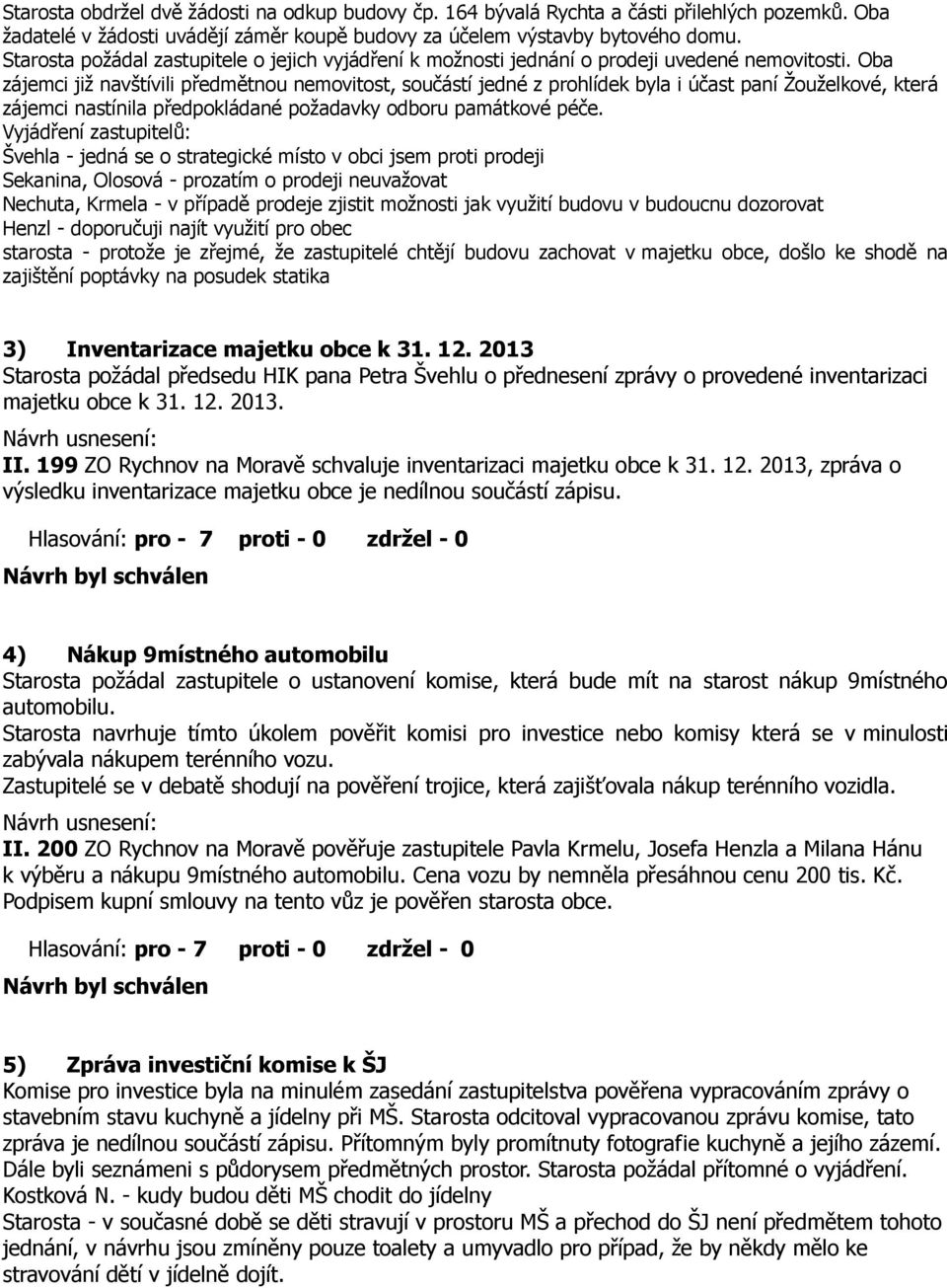 Oba zájemci již navštívili předmětnou nemovitost, součástí jedné z prohlídek byla i účast paní Žouželkové, která zájemci nastínila předpokládané požadavky odboru památkové péče.