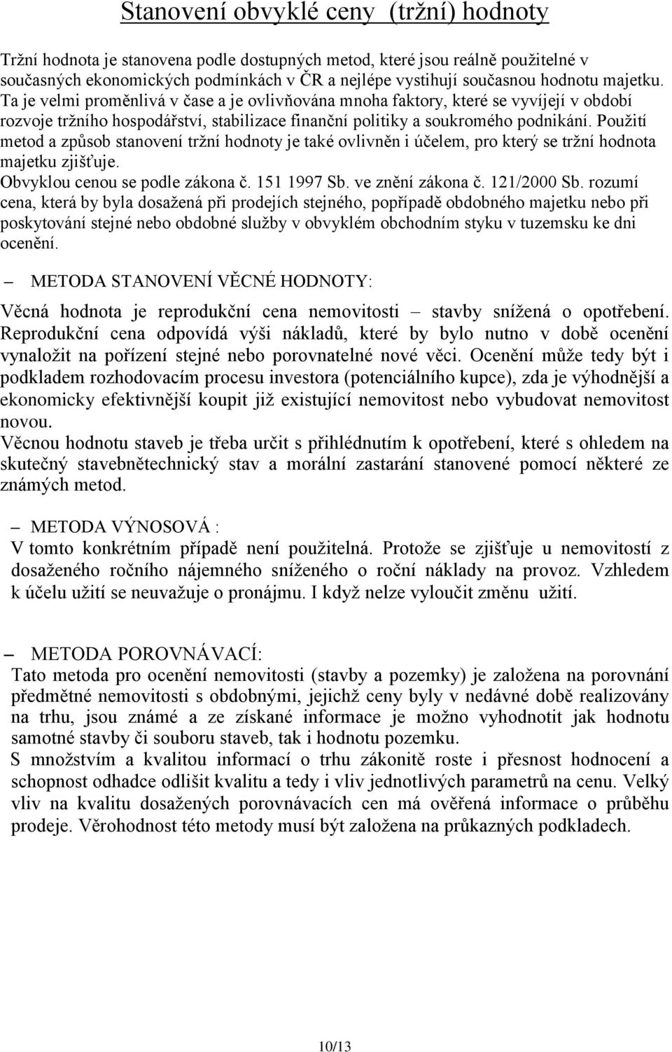 Použití metod a způsob stanovení tržní hodnoty je také ovlivněn i účelem, pro který se tržní hodnota majetku zjišťuje. Obvyklou cenou se podle zákona č. 151 1997 Sb. ve znění zákona č. 121/2000 Sb.