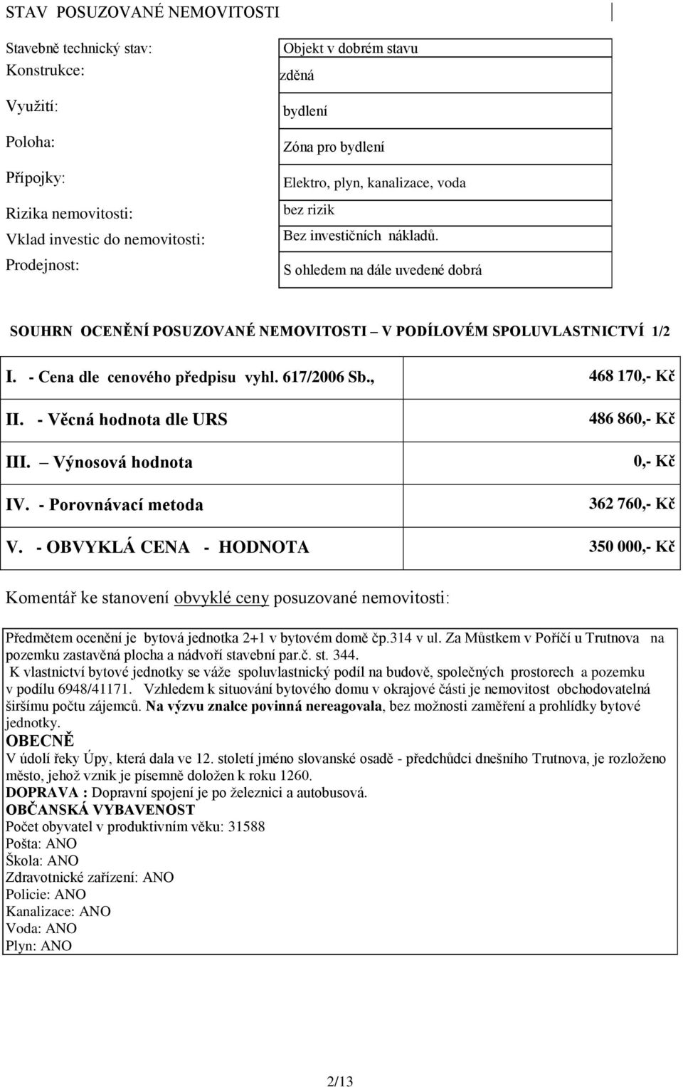 - Cena dle cenového předpisu vyhl. 617/2006 Sb., 468 170,- Kč II. - Věcná hodnota dle URS III. Výnosová hodnota IV. - Porovnávací metoda 486 860,- Kč 0,- Kč 362 760,- Kč V.