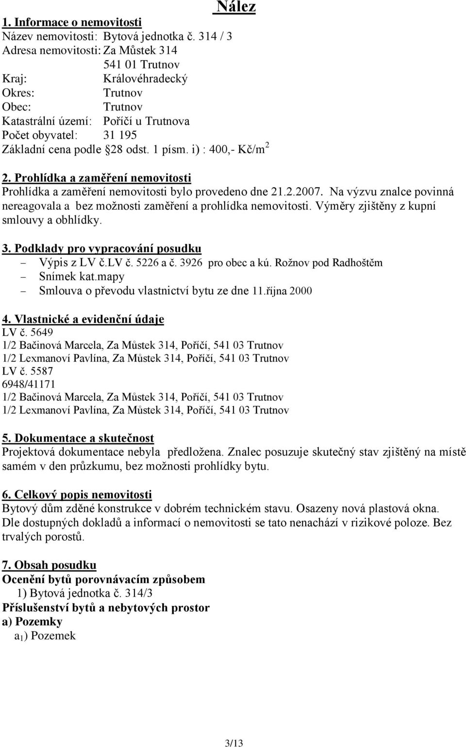 1 písm. i) : 400,- Kč/m 2 2. Prohlídka a zaměření nemovitosti Prohlídka a zaměření nemovitosti bylo provedeno dne 21.2.2007.