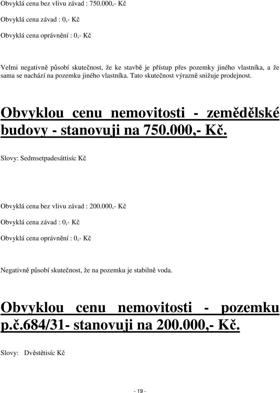 sama se nachází na pozemku jiného vlastníka. Tato skutečnost výrazně snižuje prodejnost. Obvyklou cenu nemovitosti - zemědělské budovy - stanovuji na 750.000,- Kč.