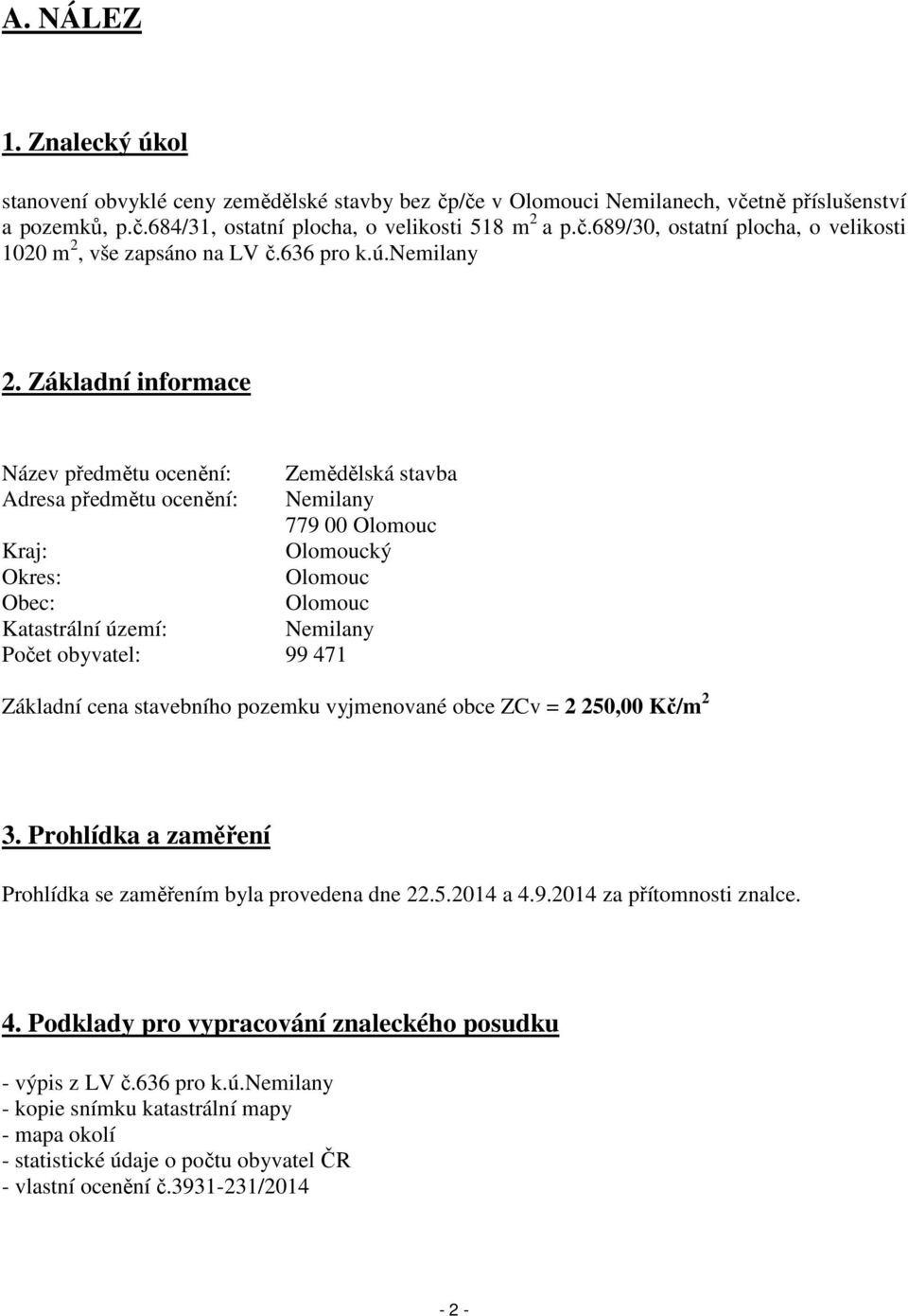 Základní informace Název předmětu ocenění: Zemědělská stavba Adresa předmětu ocenění: Nemilany 779 00 Olomouc Kraj: Olomoucký Okres: Olomouc Obec: Olomouc Katastrální území: Nemilany Počet obyvatel: