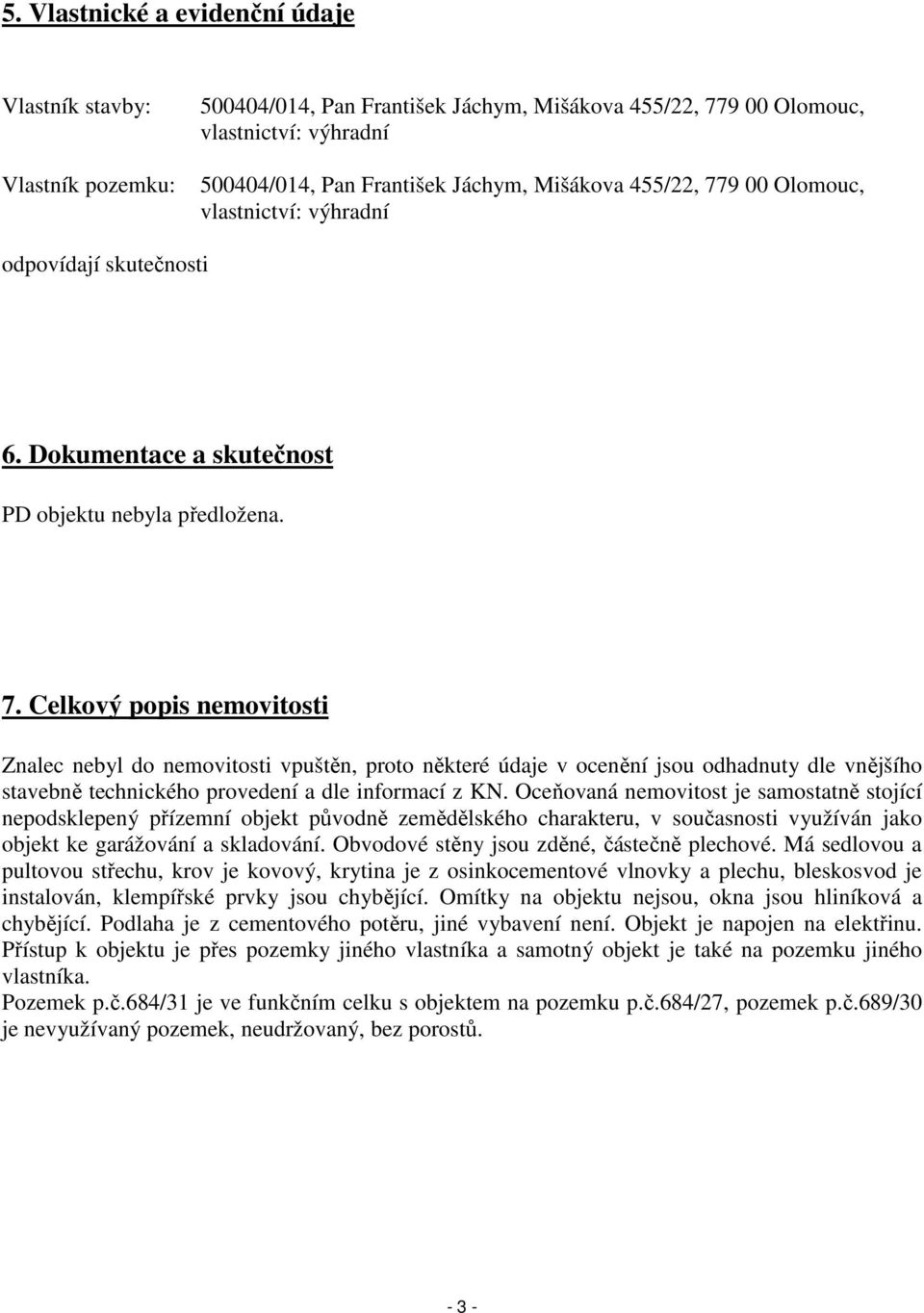 Oceňovaná nemovitost je samostatně stojící nepodsklepený přízemní objekt původně zemědělského charakteru, v současnosti využíván jako objekt ke garážování a skladování.