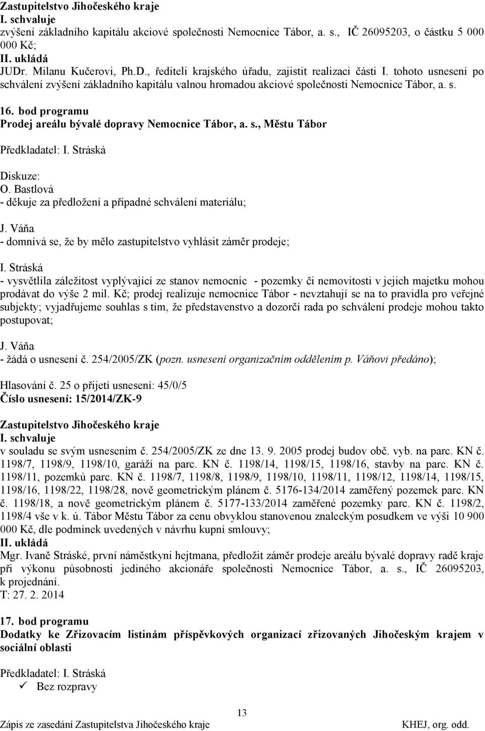 Stráská Diskuze: O. Bastlová - děkuje za předloţení a případné schválení materiálu; J. Váňa - domnívá se, ţe by mělo zastupitelstvo vyhlásit záměr prodeje; I.