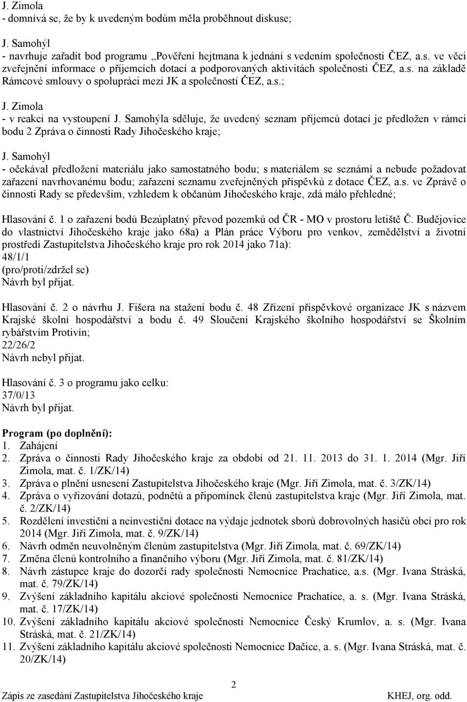 Samohýla sděluje, ţe uvedený seznam příjemců dotací je předloţen v rámci bodu 2 Zpráva o činnosti Rady Jihočeského kraje; J.