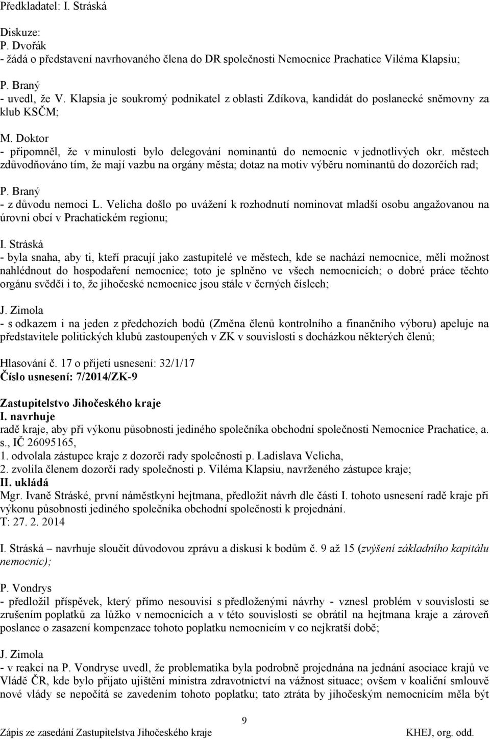 městech zdůvodňováno tím, ţe mají vazbu na orgány města; dotaz na motiv výběru nominantů do dozorčích rad; P. Braný - z důvodu nemoci L.