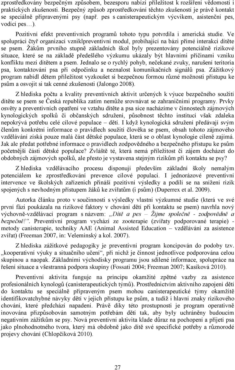 Pozitivní efekt preventivních programů tohoto typu potvrdila i americká studie. Ve spolupráci čtyř organizací vzniklpreventivní modul, probíhající na bázi přímé interakci dítěte se psem.