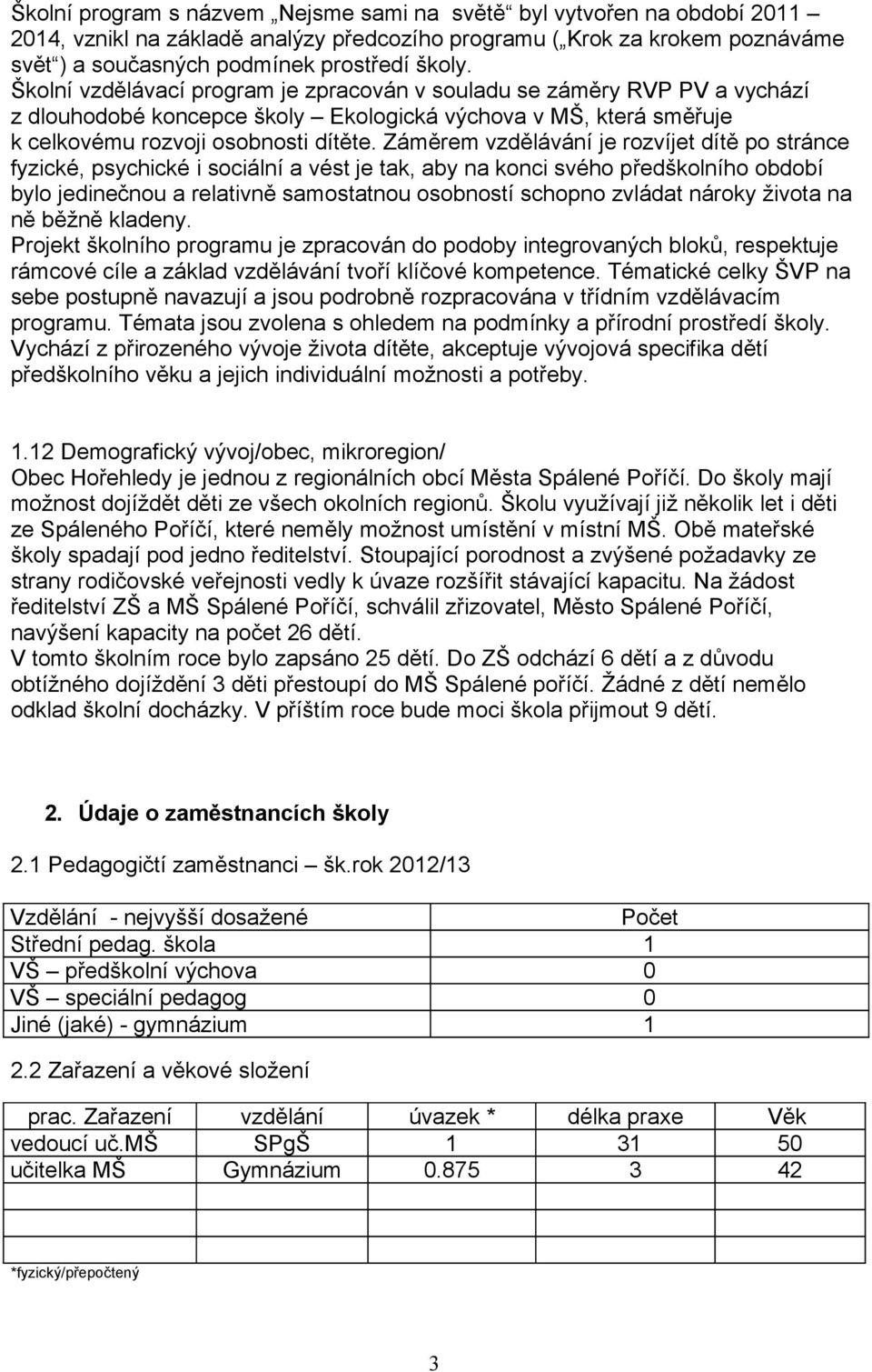 Záměrem vzdělávání je rozvíjet dítě po stránce fyzické, psychické i sociální a vést je tak, aby na konci svého předškolního období bylo jedinečnou a relativně samostatnou osobností schopno zvládat