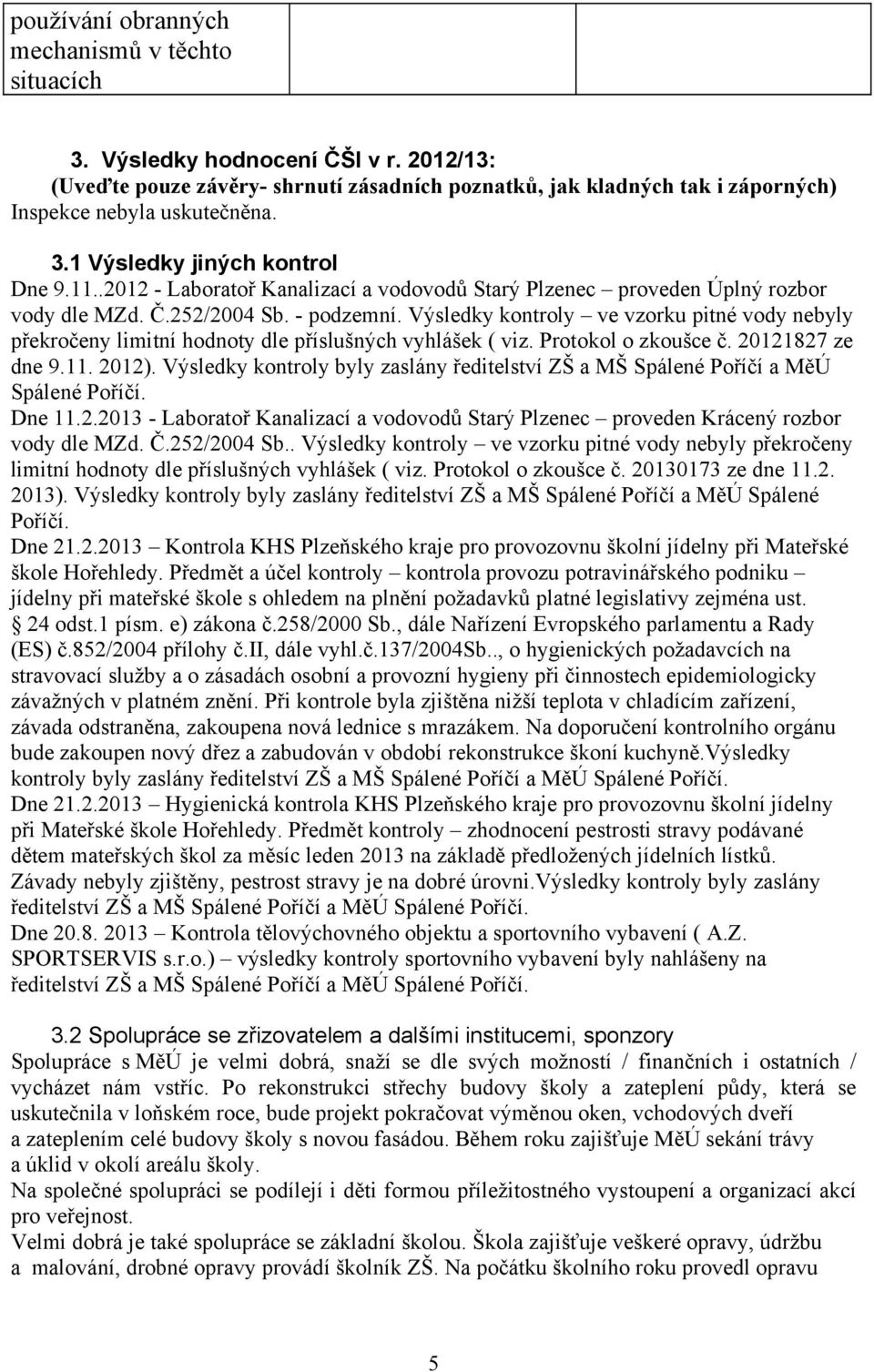 Výsledky kontroly ve vzorku pitné vody nebyly překročeny limitní hodnoty dle příslušných vyhlášek ( viz. Protokol o zkoušce č. 20121827 ze dne 9.11. 2012).