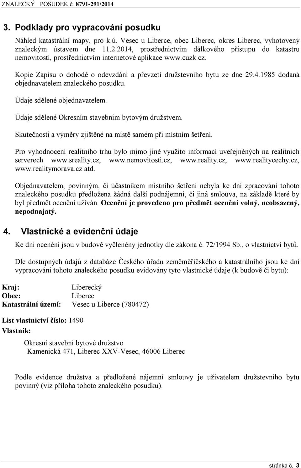 Údaje sdělené objednavatelem. Údaje sdělené Okresním stavebním bytovým družstvem. Skutečnosti a výměry zjištěné na místě samém při místním šetření.