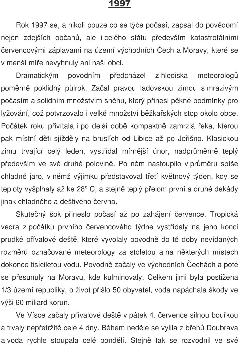 Zaal pravou ladovskou zimou s mrazivým poasím a solidním množstvím snhu, který pinesl pkné podmínky pro lyžování, což potvrzovalo i velké množství bžkaských stop okolo obce.