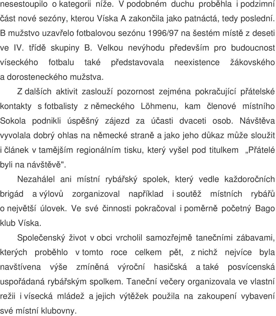 Velkou nevýhodu pedevším pro budoucnost víseckého fotbalu také pedstavovala neexistence žákovského a dorosteneckého mužstva.