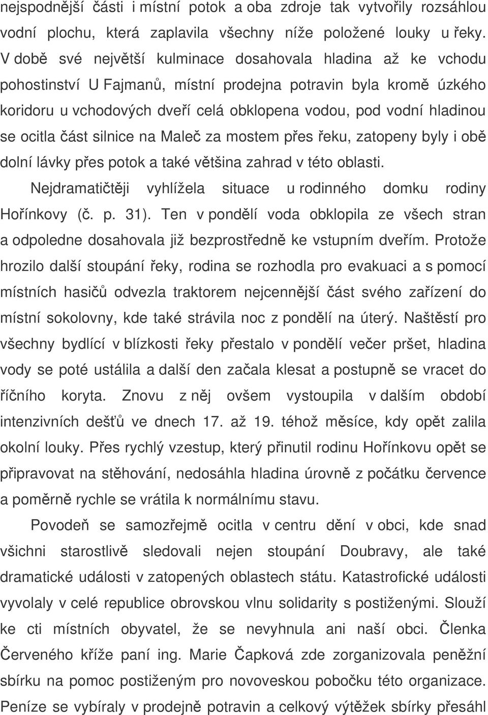 ocitla ást silnice na Male za mostem pes eku, zatopeny byly i ob dolní lávky pes potok a také vtšina zahrad v této oblasti. Nejdramatitji vyhlížela situace u rodinného domku rodiny Hoínkovy (. p. 31).