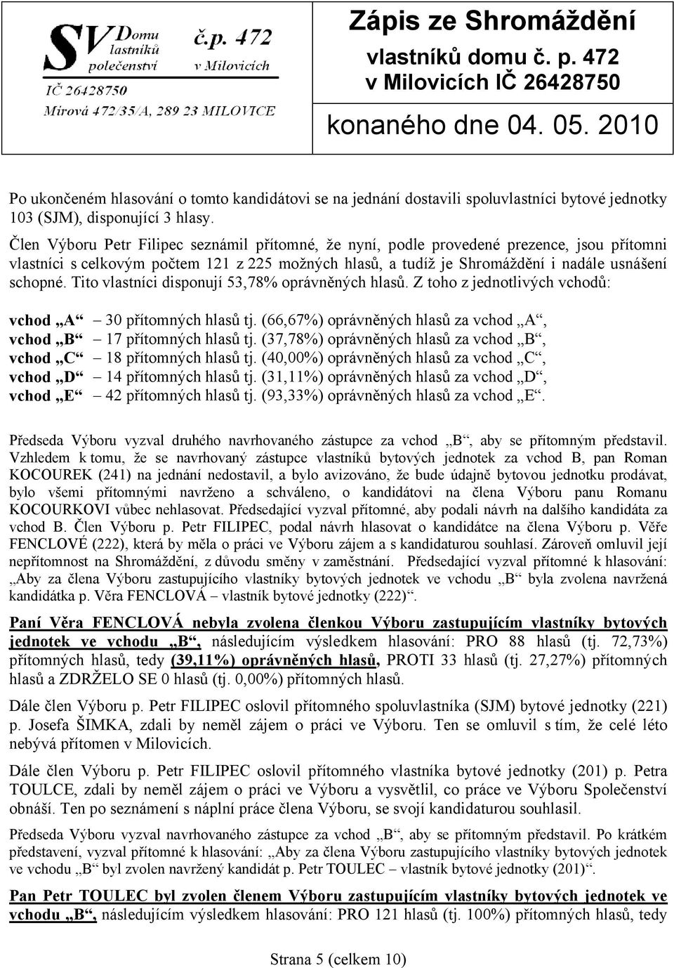 Tito vlastníci disponují 53,78% oprávněných hlasů. Z toho z jednotlivých vchodů: vchod A 30 přítomných hlasů tj. (66,67%) oprávněných hlasů za vchod A, vchod B 17 přítomných hlasů tj.