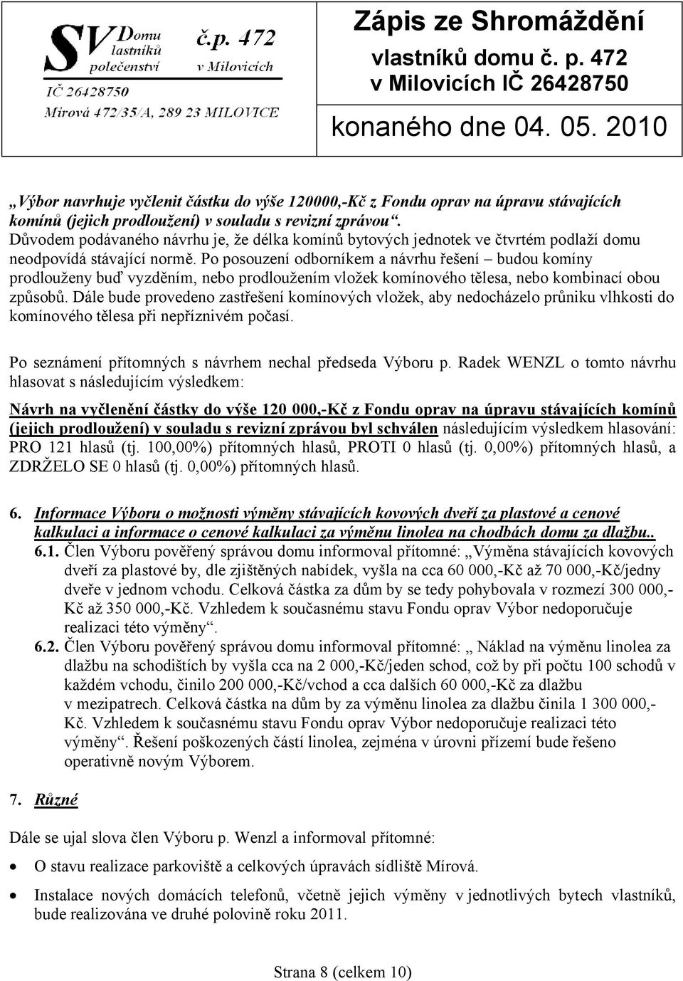 Po posouzení odborníkem a návrhu řešení budou komíny prodlouženy buď vyzděním, nebo prodloužením vložek komínového tělesa, nebo kombinací obou způsobů.