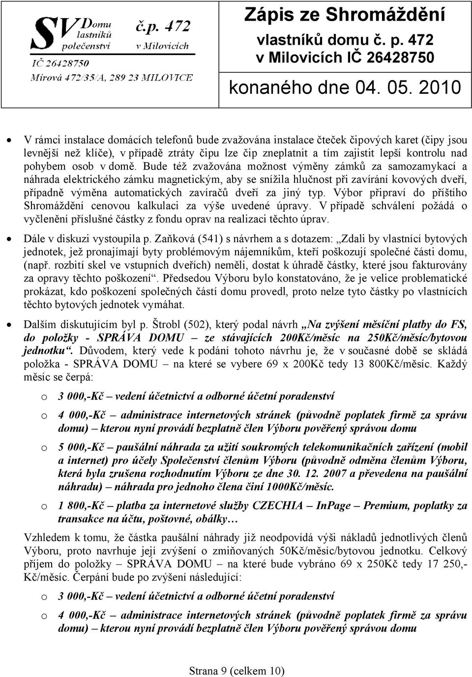 Bude též zvažována možnost výměny zámků za samozamykací a náhrada elektrického zámku magnetickým, aby se snížila hlučnost při zavírání kovových dveří, případně výměna automatických zavíračů dveří za