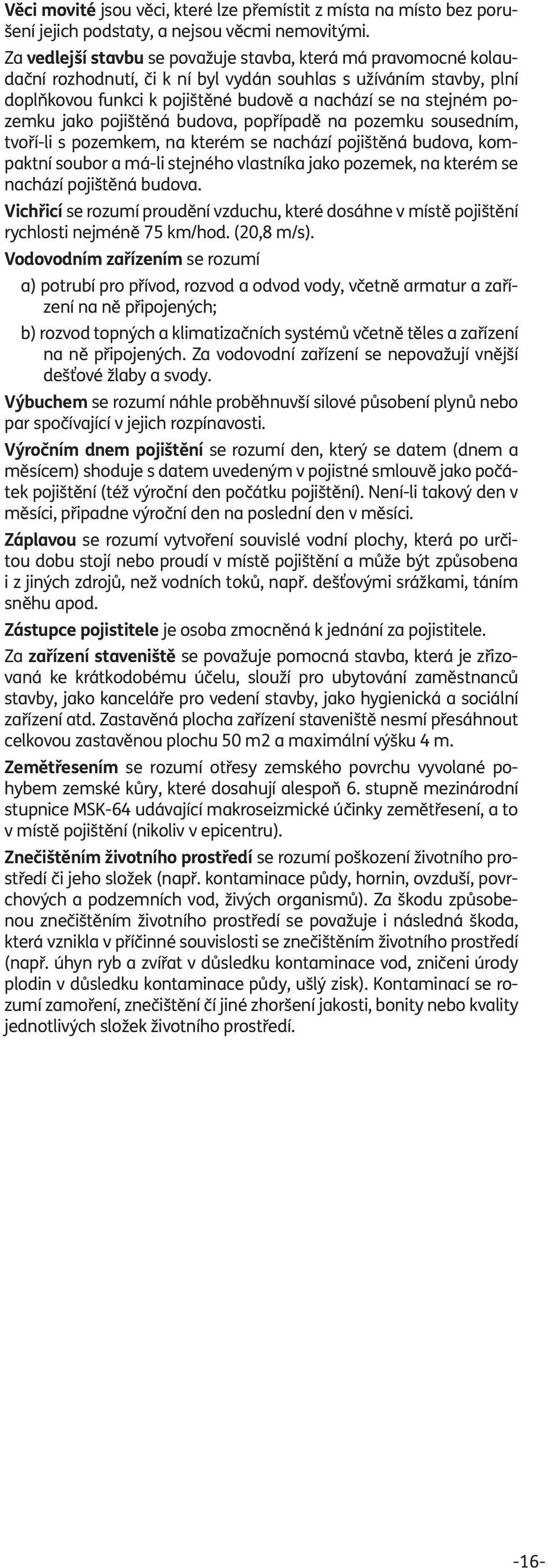 pozemku jako pojištěná budova, popřípadě na pozemku sousedním, tvoří-li s pozemkem, na kterém se nachází pojištěná budova, kompaktní soubor a má-li stejného vlastníka jako pozemek, na kterém se