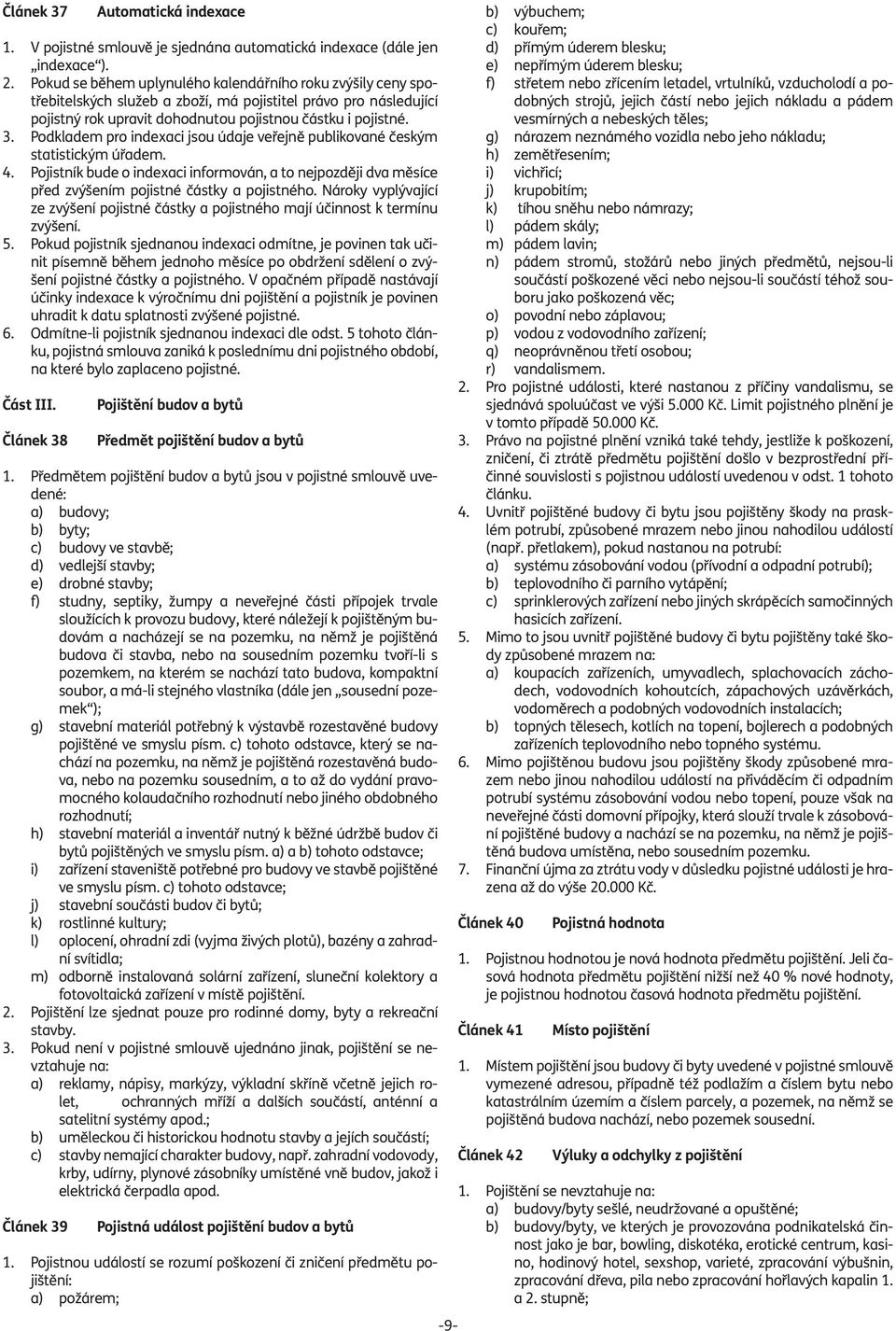 Podkladem pro indexaci jsou údaje veřejně publikované českým statistickým úřadem. 4. Pojistník bude o indexaci informován, a to nejpozději dva měsíce před zvýšením pojistné částky a pojistného.