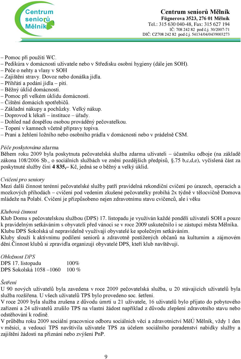 Dohled nad dospělou osobou prováděný pečovatelkou. Topení v kamnech včetně přípravy topiva. Praní a žehlení ložního nebo osobního prádla v domácnosti nebo v prádelně CSM.