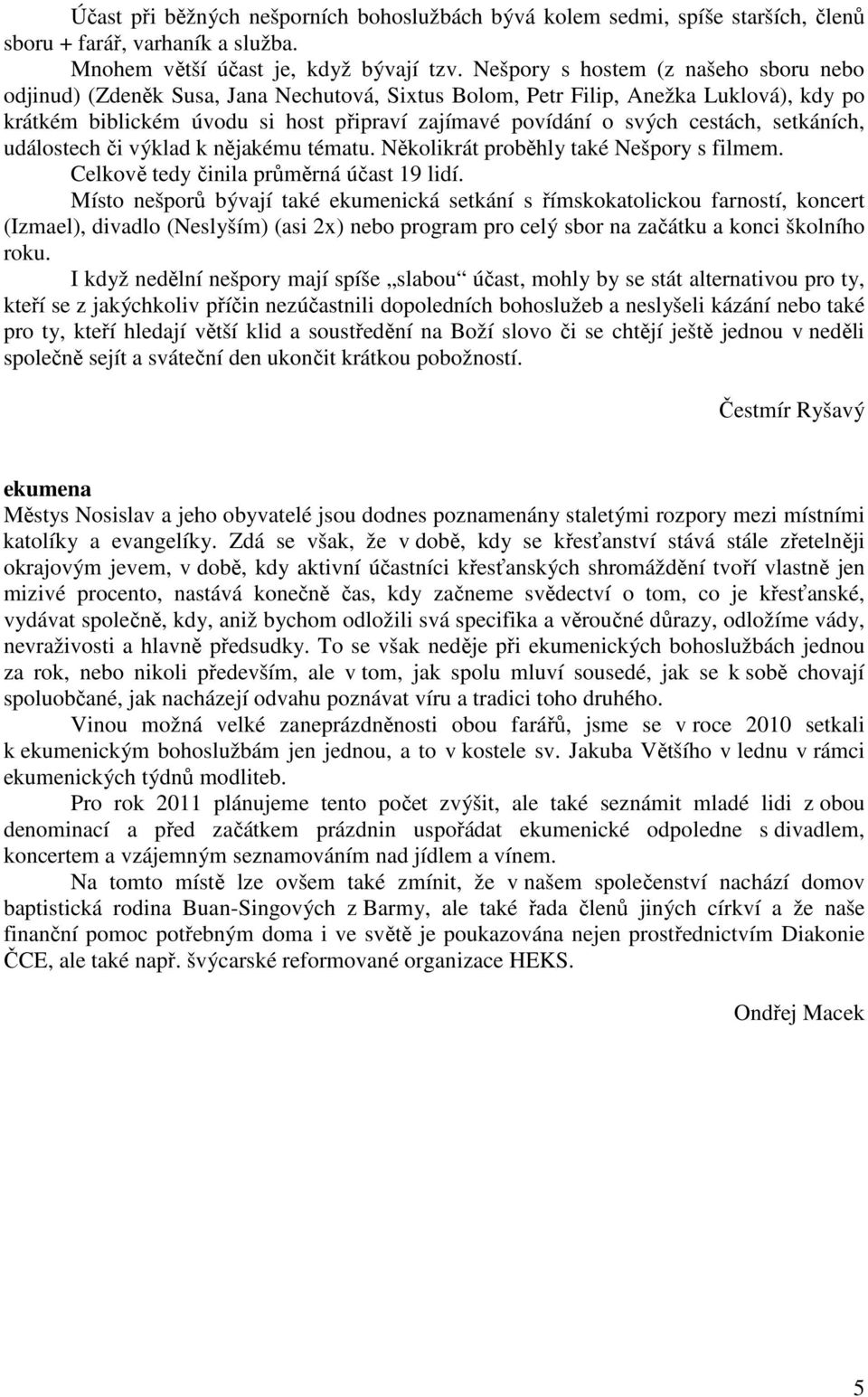 cestách, setkáních, událostech či výklad k nějakému tématu. Několikrát proběhly také Nešpory s filmem. Celkově tedy činila průměrná účast 19 lidí.