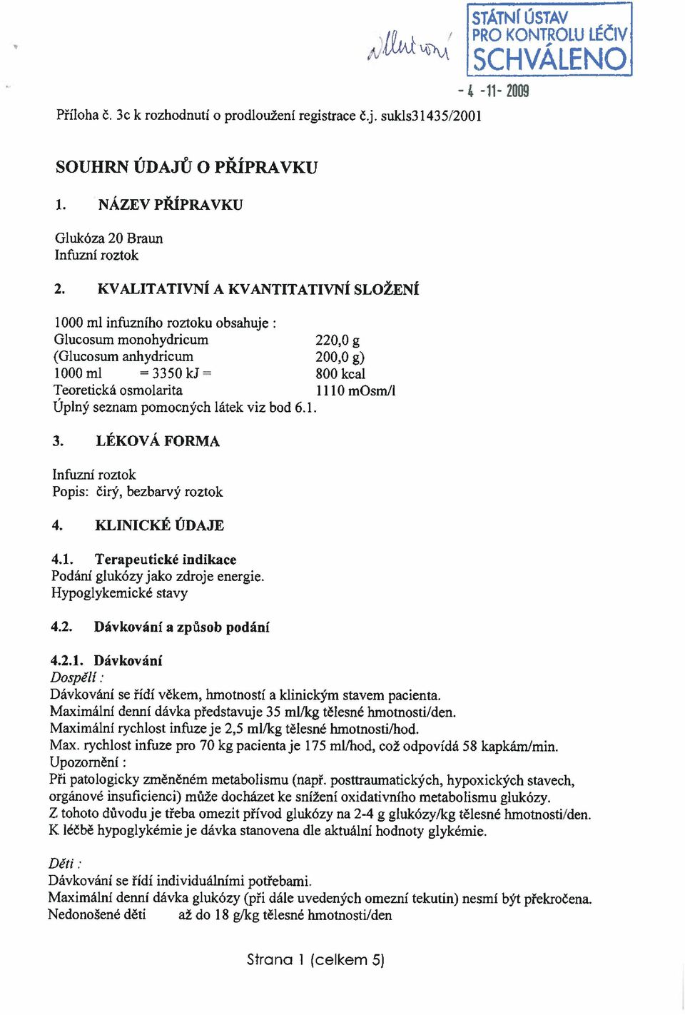 KVALITATIVNÍ A KVANTITATIVNÍ SLOŽENÍ 000 ml infuzního roztoku obhuje Glucoum monohydricum 220,0 g (Glucoum nhydricum 200,0 g) 1000ml 3350kJ SOOkcl Teoretická omolrit I 10 mom/i Úplný eznm pomocných