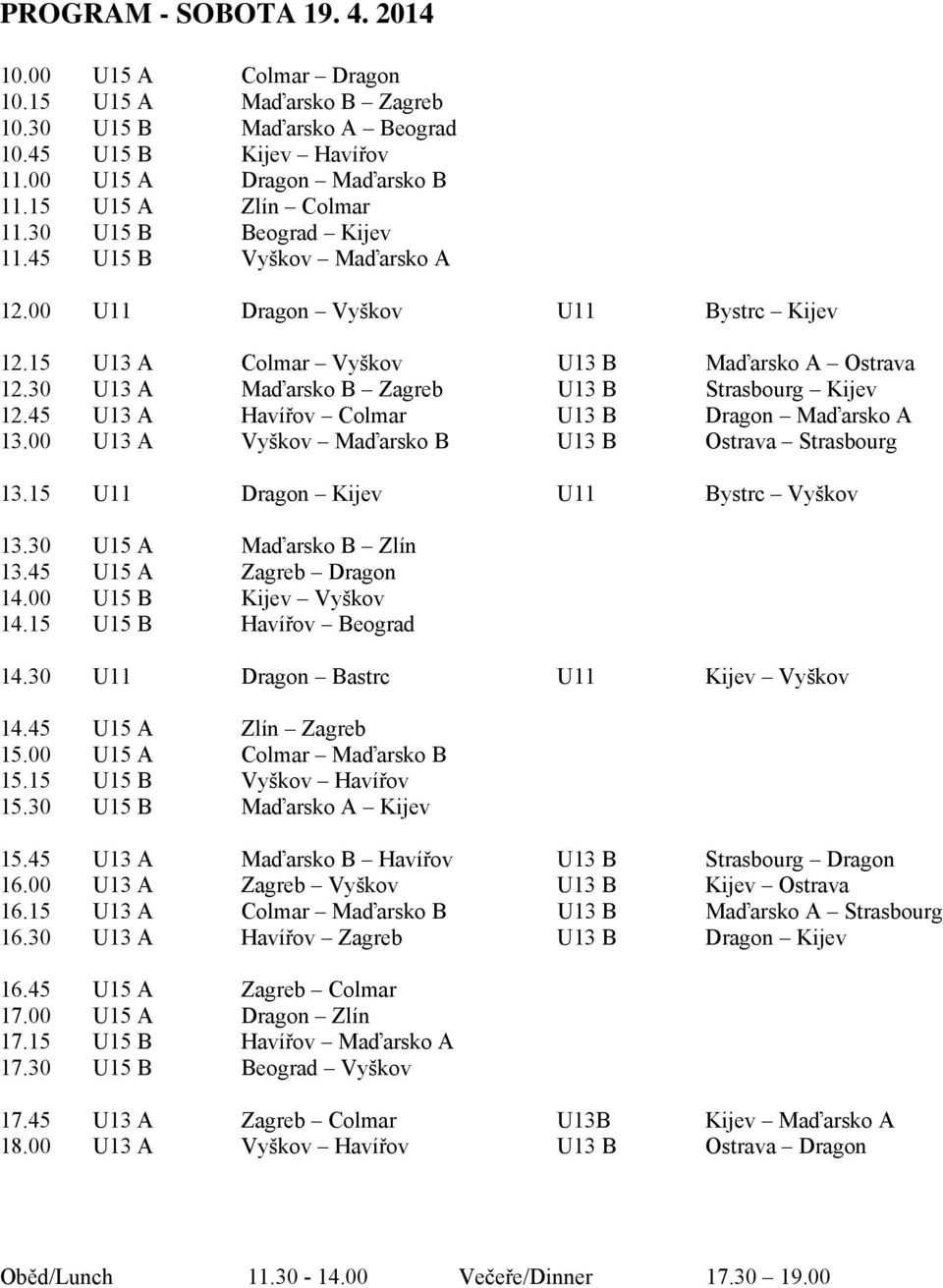 30 U13 A Maďarsko B Zagreb U13 B Strasbourg Kijev 12.45 U13 A Havířov Colmar U13 B Dragon Maďarsko A 13.00 U13 A Vyškov Maďarsko B U13 B Ostrava Strasbourg 13.15 U11 Dragon Kijev U11 Bystrc Vyškov 13.