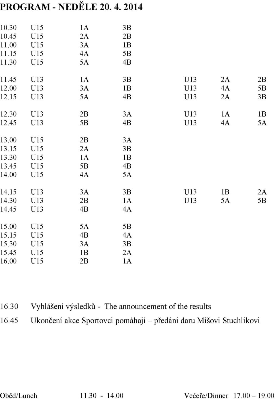 45 U15 5B 4B 14.00 U15 4A 5A 14.15 U13 3A 3B U13 1B 2A 14.30 U13 2B 1A U13 5A 5B 14.45 U13 4B 4A 15.00 U15 5A 5B 15.15 U15 4B 4A 15.30 U15 3A 3B 15.